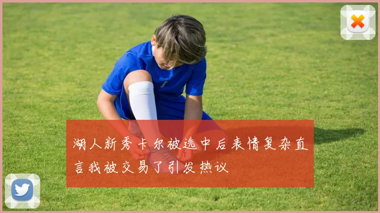 湖人新秀卡尔被选中后表情复杂直言我被交易了引发热议