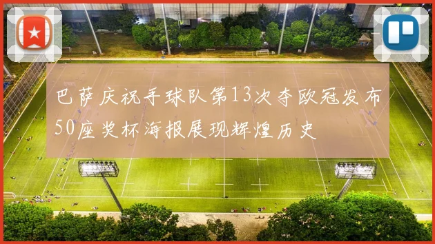 巴萨庆祝手球队第13次夺欧冠发布50座奖杯海报展现辉煌历史