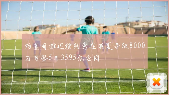约基奇推迟续约意在明夏争取8000万可签5年3595亿合同