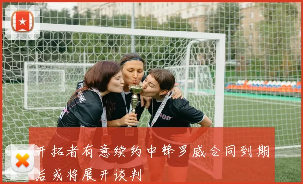 开拓者有意续约中锋罗威合同到期后或将展开谈判