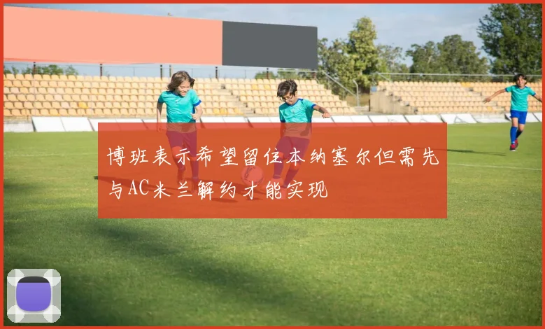 博班表示希望留住本纳塞尔但需先与AC米兰解约才能实现