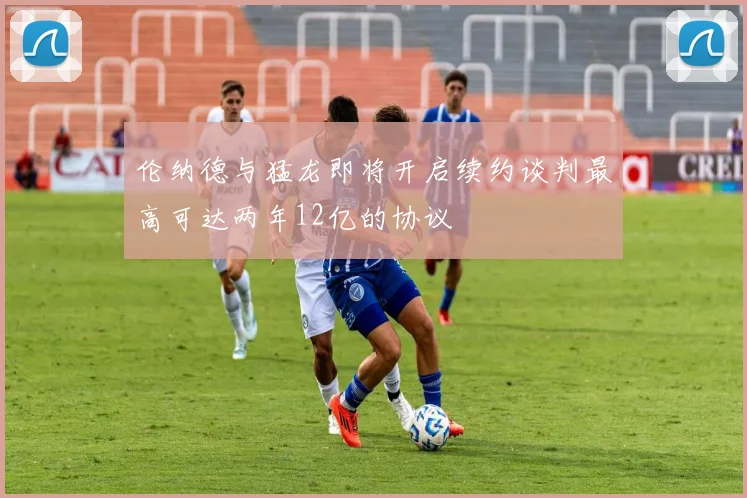 伦纳德与猛龙即将开启续约谈判最高可达两年12亿的协议