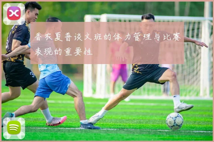 香农夏普谈文班的体力管理与比赛表现的重要性